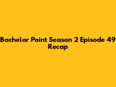 Bachelor Point Season 2 Episode 49 Recap