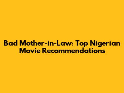 Bad Mother-in-Law: Top Nigerian Movie Recommendations