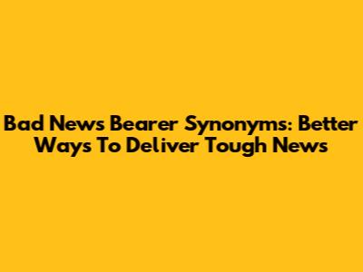 Bad News Bearer Synonyms: Better Ways To Deliver Tough News