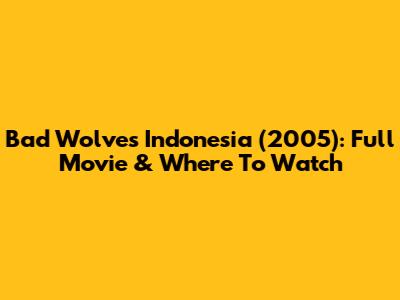 Bad Wolves Indonesia (2005): Full Movie & Where To Watch