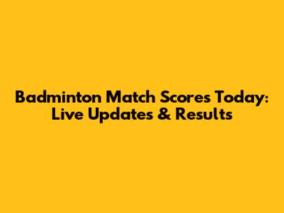 Badminton Match Scores Today: Live Updates & Results