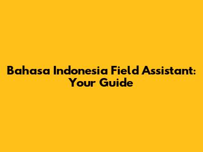 Bahasa Indonesia Field Assistant: Your Guide
