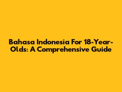 Bahasa Indonesia For 18-Year-Olds: A Comprehensive Guide