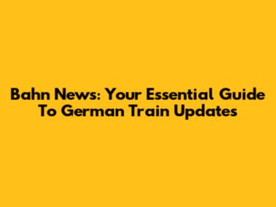 Bahn News: Your Essential Guide To German Train Updates