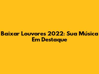 Baixar Louvores 2022: Sua Música Em Destaque