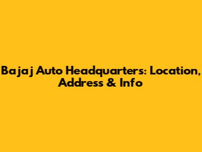 Bajaj Auto Headquarters: Location, Address & Info