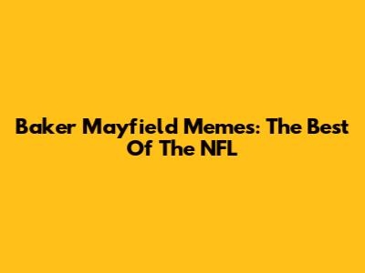 Baker Mayfield Memes: The Best Of The NFL