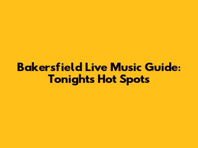 Bakersfield Live Music Guide: Tonight's Hot Spots
