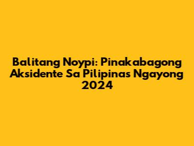 Balitang Noypi: Pinakabagong Aksidente Sa Pilipinas Ngayong 2024
