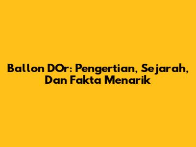 Ballon D'Or: Pengertian, Sejarah, Dan Fakta Menarik