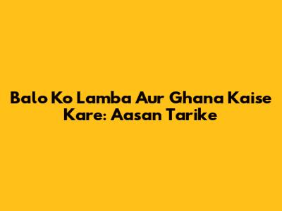 Balo Ko Lamba Aur Ghana Kaise Kare: Aasan Tarike