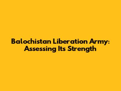 Balochistan Liberation Army: Assessing Its Strength