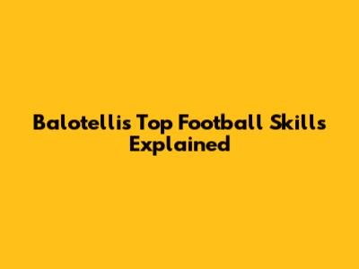 Balotelli's Top Football Skills Explained