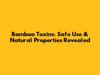 Bamboo Toxins: Safe Use & Natural Properties Revealed