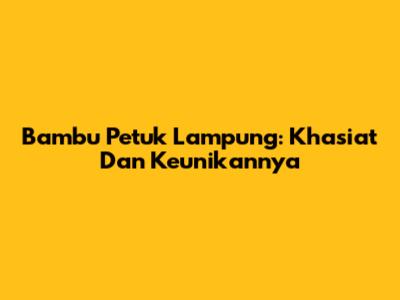 Bambu Petuk Lampung: Khasiat Dan Keunikannya