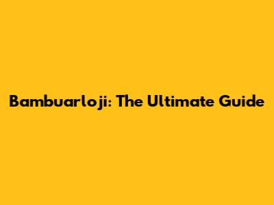 Bambuarloji: The Ultimate Guide