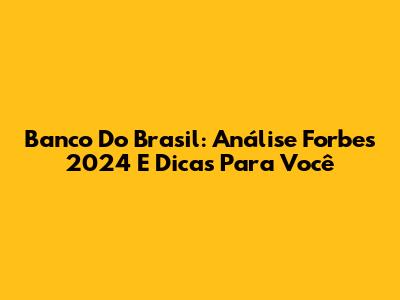 Banco Do Brasil: Análise Forbes 2024 E Dicas Para Você