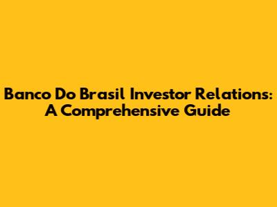 Banco Do Brasil Investor Relations: A Comprehensive Guide