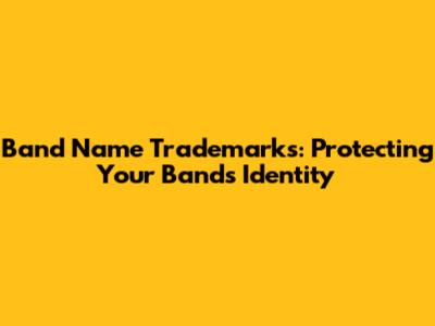 Band Name Trademarks: Protecting Your Band's Identity