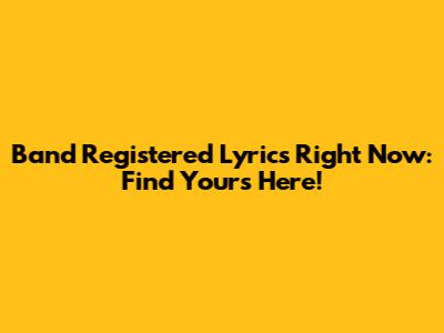 Band Registered Lyrics Right Now: Find Yours Here!
