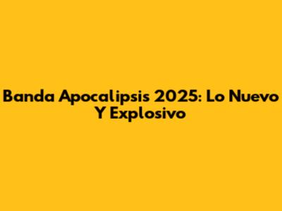 Banda Apocalipsis 2025: Lo Nuevo Y Explosivo
