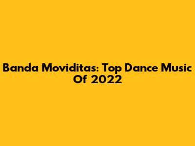Banda Moviditas: Top Dance Music Of 2022