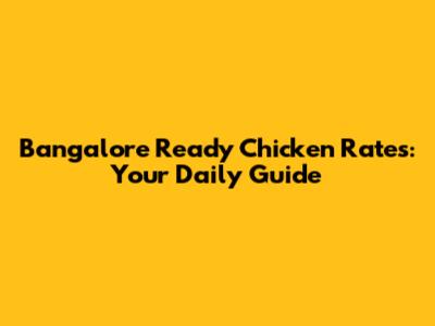 Bangalore Ready Chicken Rates: Your Daily Guide