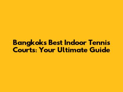 Bangkok's Best Indoor Tennis Courts: Your Ultimate Guide