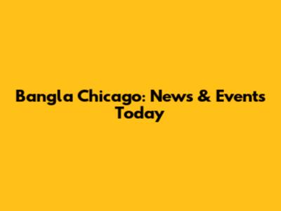 Bangla Chicago: News & Events Today