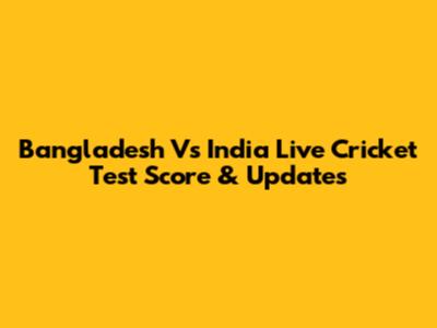 Bangladesh Vs India Live Cricket Test Score & Updates