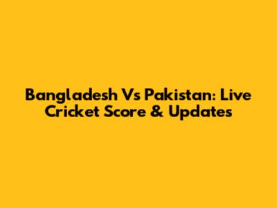 Bangladesh Vs Pakistan: Live Cricket Score & Updates