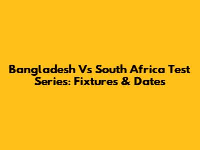 Bangladesh Vs South Africa Test Series: Fixtures & Dates