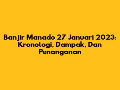 Banjir Manado 27 Januari 2023: Kronologi, Dampak, Dan Penanganan
