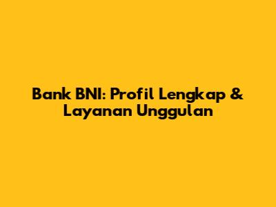 Bank BNI: Profil Lengkap & Layanan Unggulan