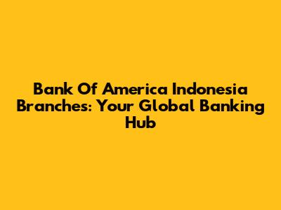 Bank Of America Indonesia Branches: Your Global Banking Hub