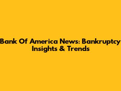 Bank Of America News: Bankruptcy Insights & Trends