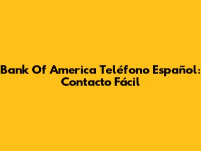 Bank Of America Teléfono Español: Contacto Fácil