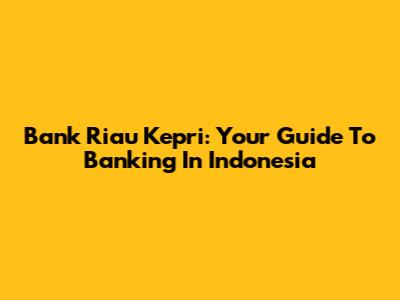 Bank Riau Kepri: Your Guide To Banking In Indonesia