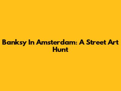 Banksy In Amsterdam: A Street Art Hunt