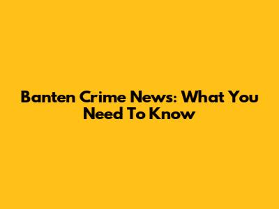 Banten Crime News: What You Need To Know