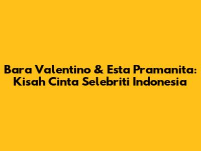 Bara Valentino & Esta Pramanita: Kisah Cinta Selebriti Indonesia