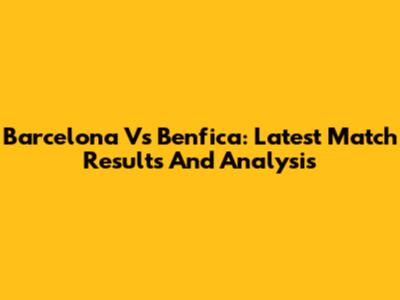 Barcelona Vs Benfica: Latest Match Results And Analysis