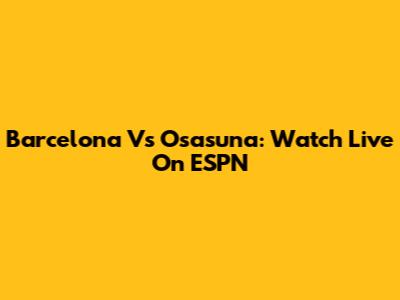 Barcelona Vs Osasuna: Watch Live On ESPN