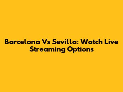 Barcelona Vs Sevilla: Watch Live Streaming Options