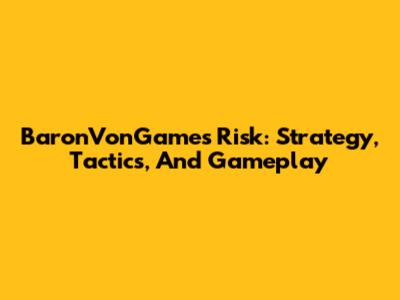 BaronVonGames Risk: Strategy, Tactics, And Gameplay