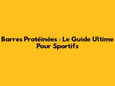 Barres Protéinées : Le Guide Ultime Pour Sportifs