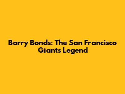 Barry Bonds: The San Francisco Giants Legend
