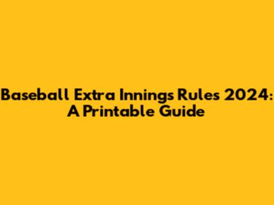 Baseball Extra Innings Rules 2024: A Printable Guide