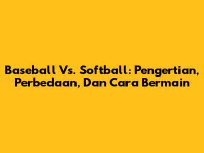 Baseball Vs. Softball: Pengertian, Perbedaan, Dan Cara Bermain
