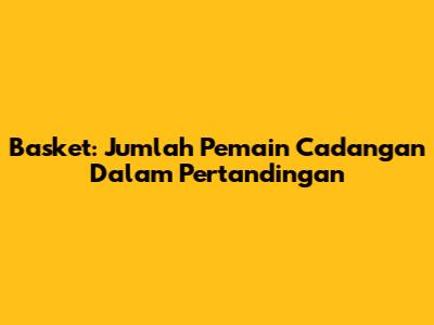 Basket: Jumlah Pemain Cadangan Dalam Pertandingan